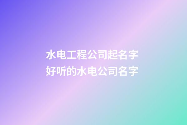 水电工程公司起名字 好听的水电公司名字-第1张-公司起名-玄机派